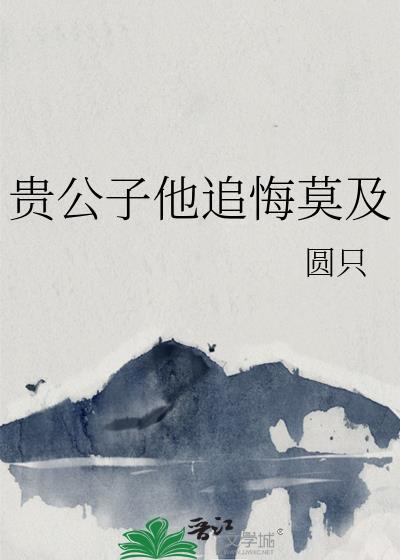 贵公子他追悔莫及免费阅读最新章节列表