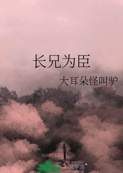 长兄为臣全文免费阅读无弹窗
