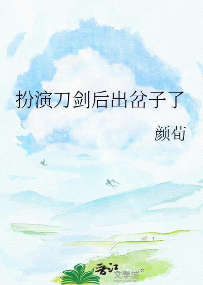 扮演刀剑后出岔子了 笔趣阁