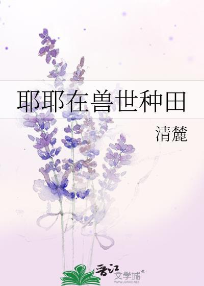 耶耶在兽世种田by清麓百度