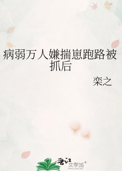 病弱万人嫌揣崽跑路被抓后简介
