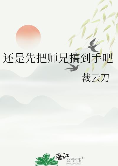 还是先把师兄搞到手吧无弹窗 顶点
