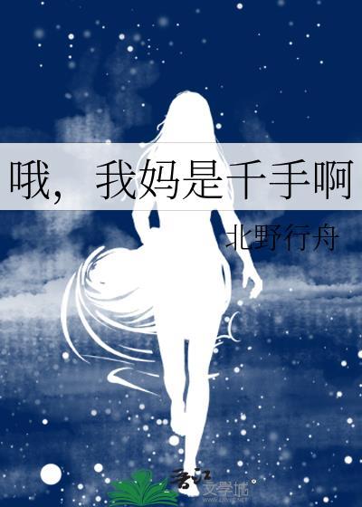 我妈是千手啊 北野行舟 免费在线阅读