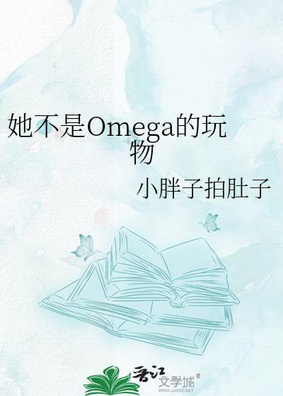 她不是Omega的玩物 小胖子拍肚子 笔趣阁