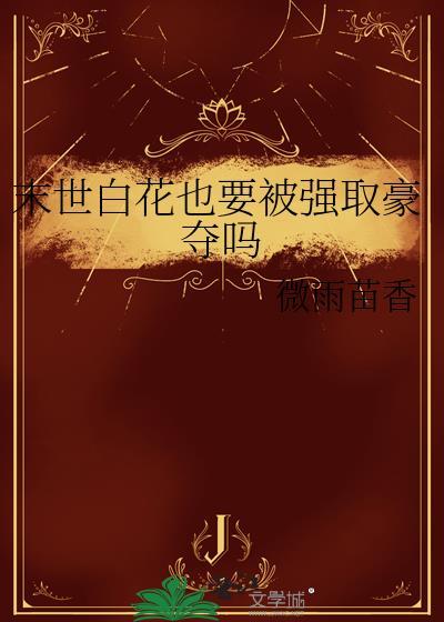 末世白花也要被强取豪夺吗微雨苗香