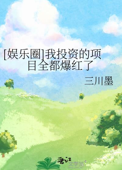 娱乐圈我投资的项目全都爆红了三川墨