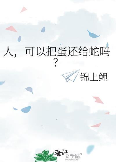 可以把蛋还给蛇吗by锦上鲤百度