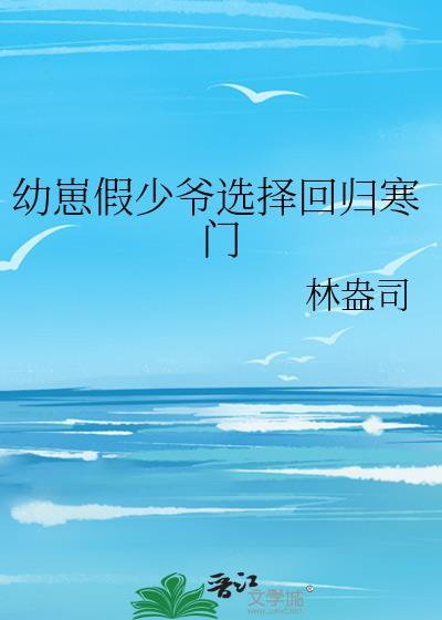 幼崽假少爷回归寒门全文阅读