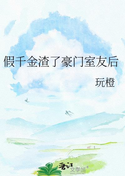 假千金疯狂作死后渣哥们人设全崩了 乱步非鱼