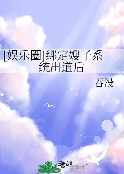 娱乐圈绑定嫂子系统出道后免费阅读