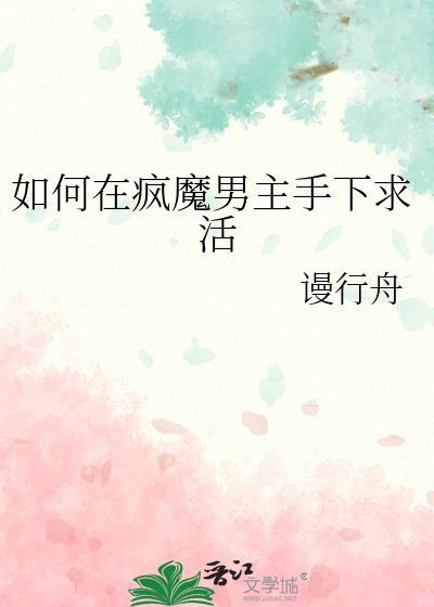 如何在疯魔男主手下求活 谩行舟 免费