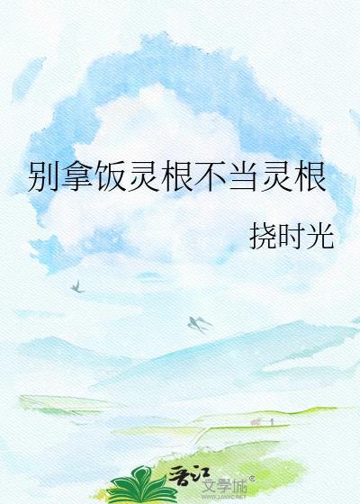 别拿饭灵根不当灵根免费阅读