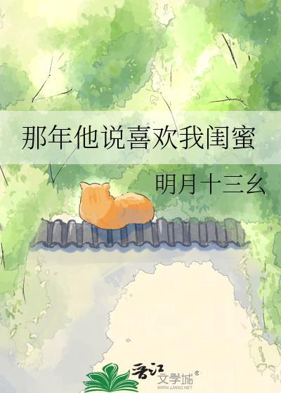 那年他说喜欢我闺蜜全文免费阅读