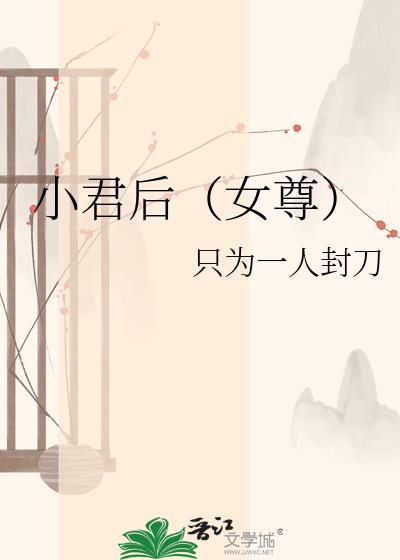 小君后by为一人封刀最新章节列表