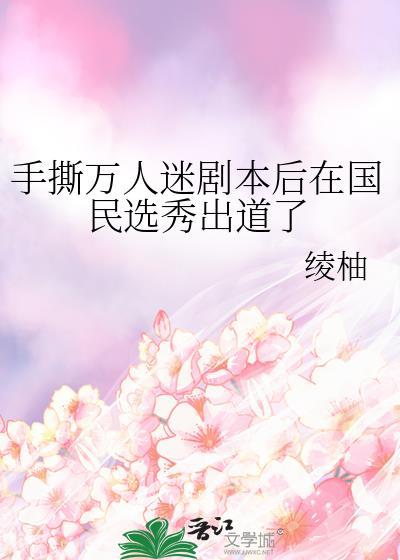 手撕万人迷剧本后在国民选秀出道了韩娱