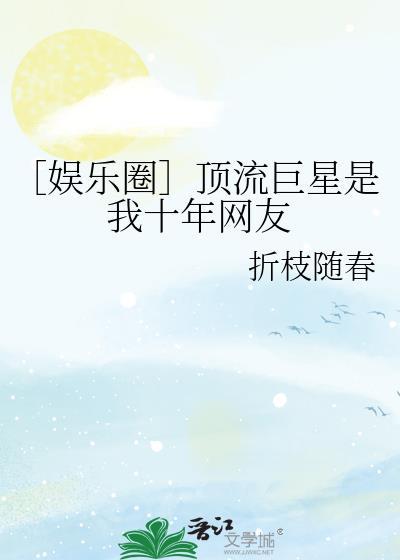 娱乐圈顶流巨星是我十年网友