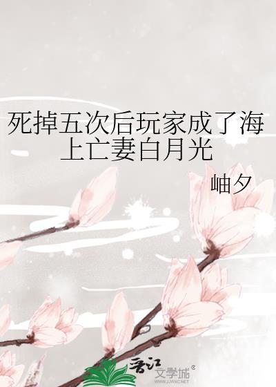 死掉五次后玩家成了海上亡妻白月光 岫夕