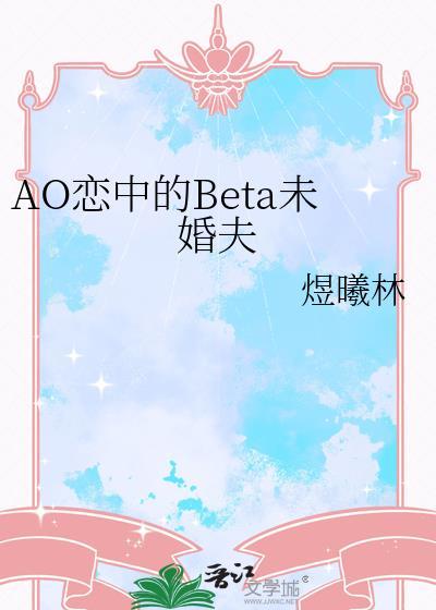 AO恋中Beta未婚夫讲的什么