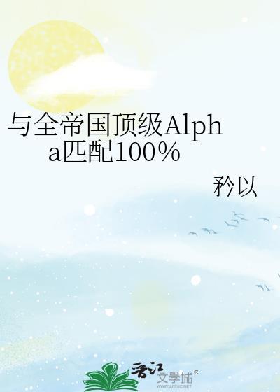 与全帝国alapha匹配100全文txt