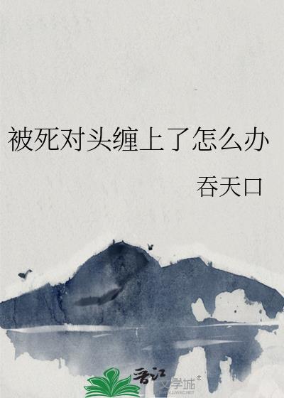 被死对头缠上肿么办