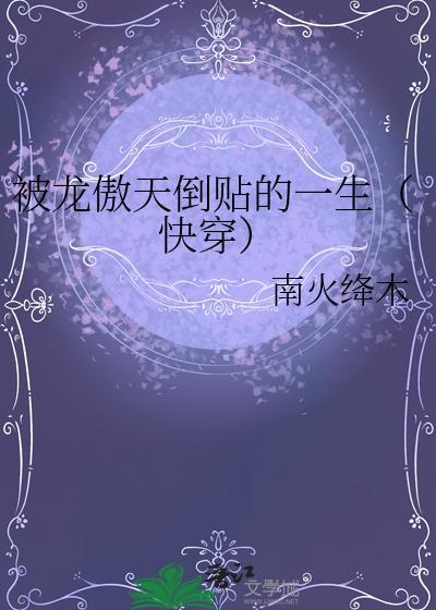 被龙傲天倒贴的一生快穿 南火绛木