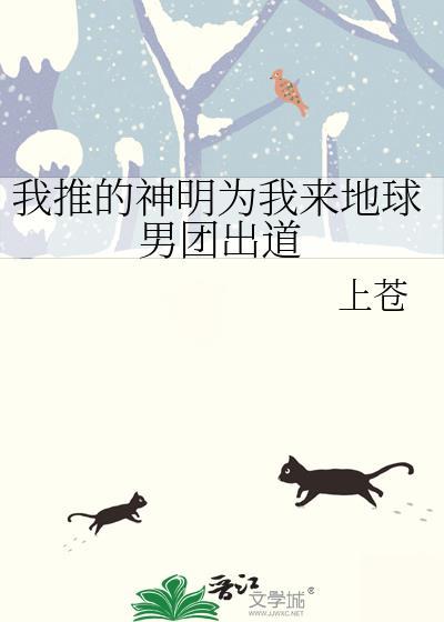 我推的神明为我来地球男团出道 上苍