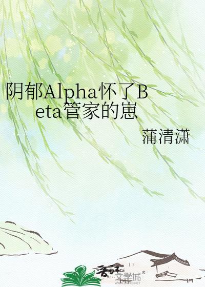 阴郁Alpha 怀了Beta管家的崽