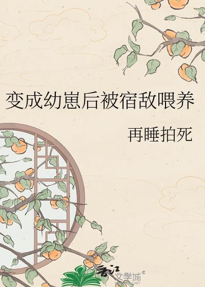变成幼崽后被重生受捡到后免费