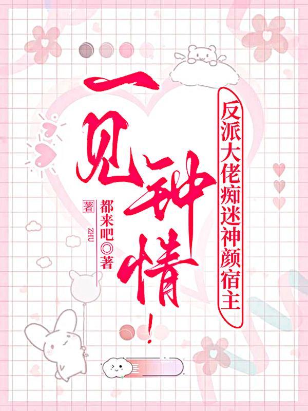 一见钟情!反派大佬痴迷神颜宿主免费阅读