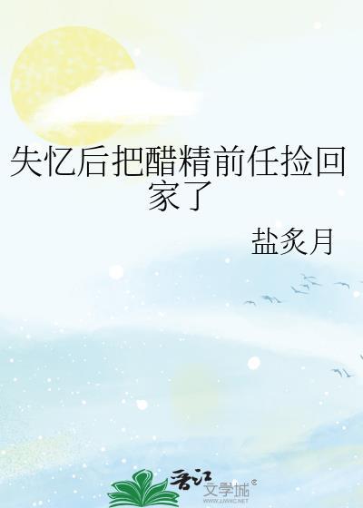 失忆后把醋精前任攻略了百度免费阅读