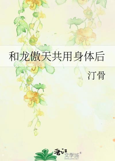 和龙傲天共用身体后 作者汀骨 平台晋江