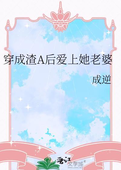 穿成渣a后爱上凄惨女配aboby板凳