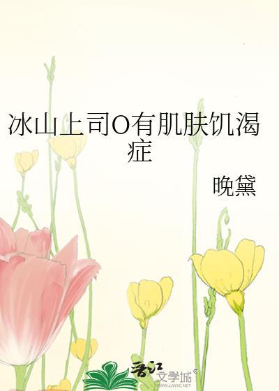 冰山上司o有肌肤饥渴症gl