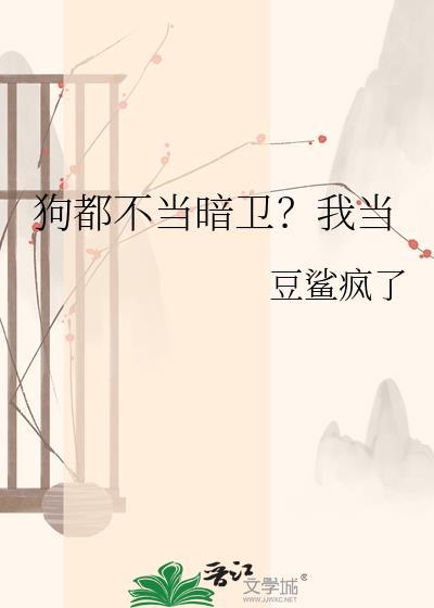 狗都不当暗卫?我当有影视化吗