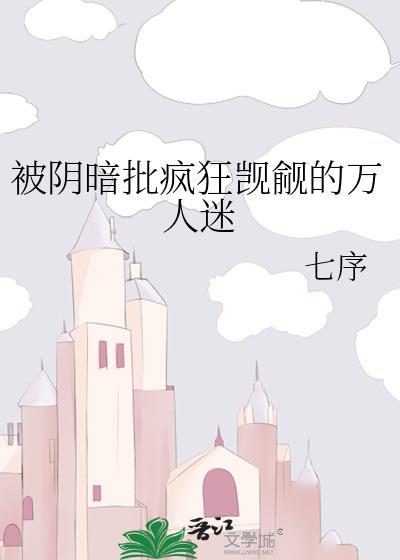 被阴暗批疯狂觊觎的万人迷 七序