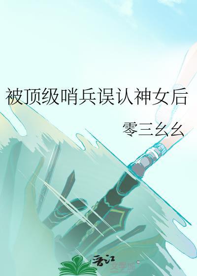 被顶级哨兵误认为神女免费阅读