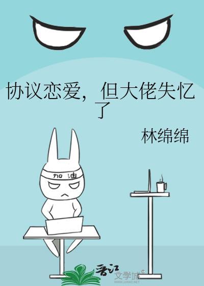 协议恋爱但大佬失忆了TXT