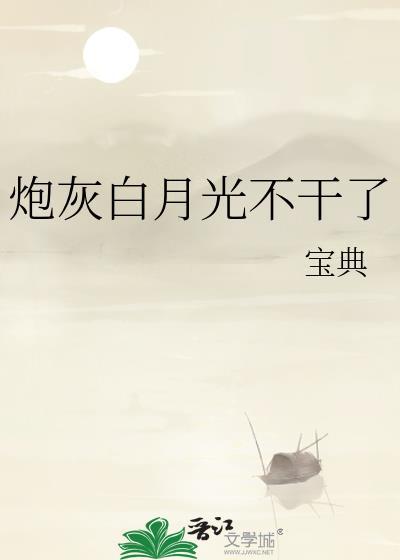 炮灰白月光不干了by宝典txt百度