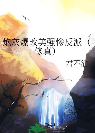 炮灰爆改美强惨反派修真傅云