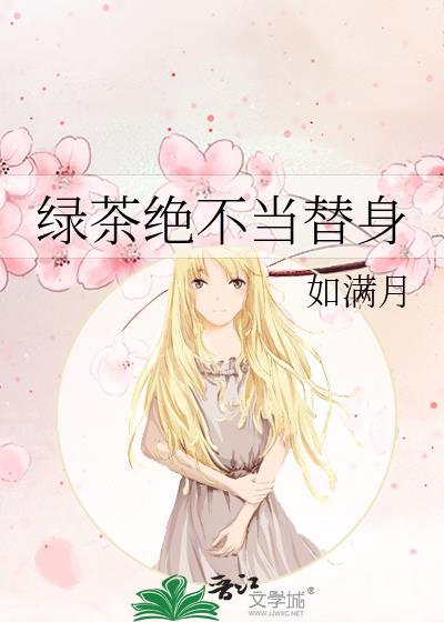绿茶绝不当替身by百度