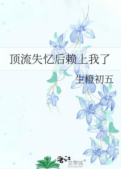 顶流失忆后赖上我了免费阅读
