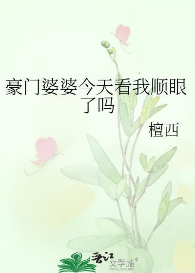 豪门婆婆今天看我顺眼吗by