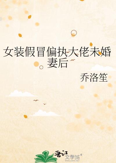 女装假冒偏执大佬未婚妻后免费阅读