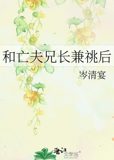 和亡夫兄长兼兆后完结了吗