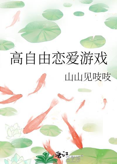 高自由恋爱游戏山山见吱吱免费阅读