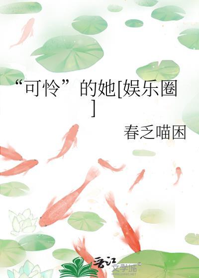可怜的她娱乐圈春乏秋困全文免费阅读