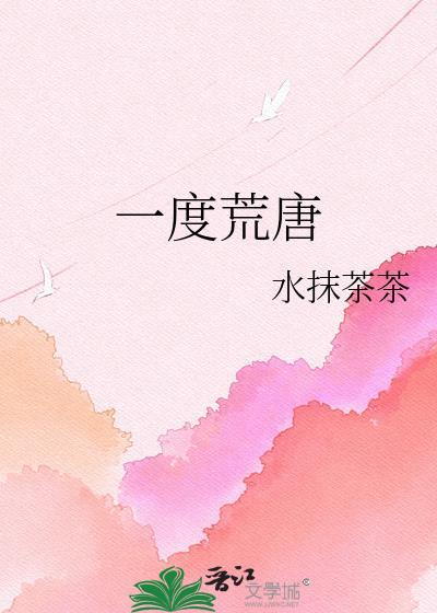 一度荒唐by水抹茶茶全本TXT