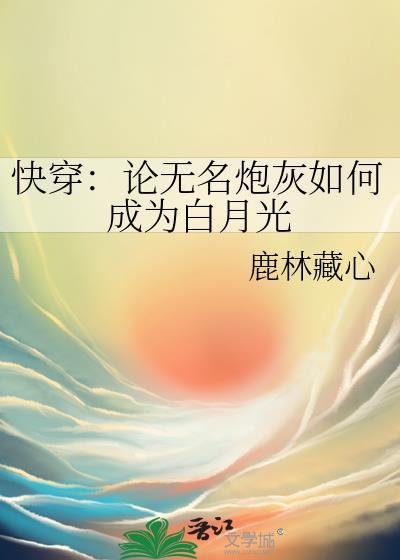 快穿论无名炮灰如何成为白月光鹿林藏心txt百度