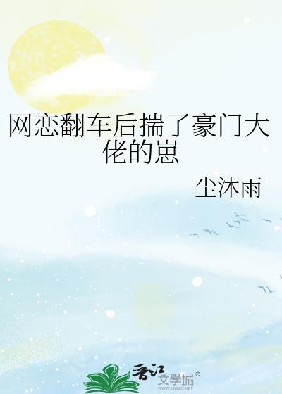 网恋翻车后揣了豪门大佬的崽全文百度