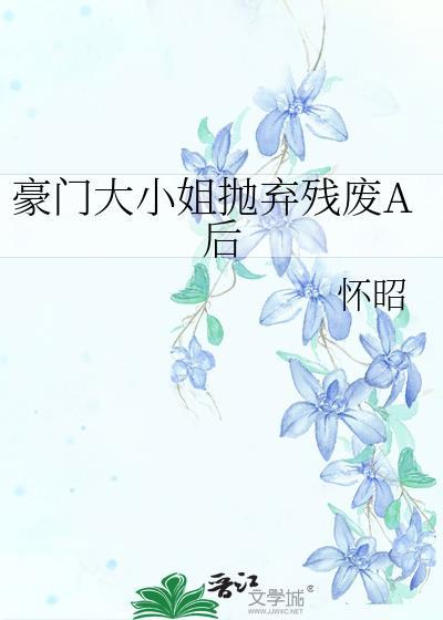 豪门大小姐抛弃残废A后结局